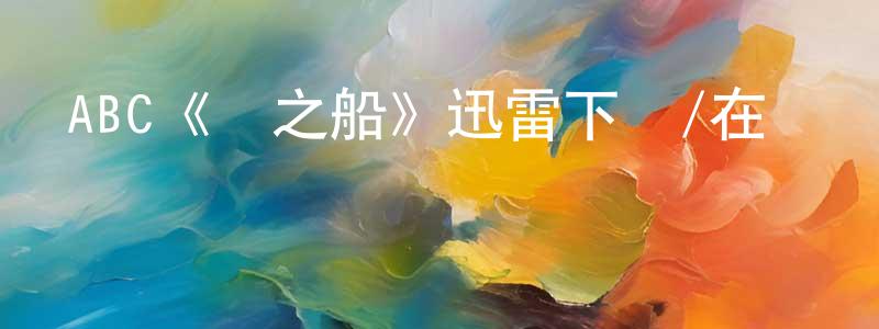 曾令華發布ABC《愛之船》迅雷下載/在線觀看/百度云-都市/情感-美劇天堂